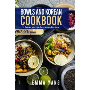 Yang, Emma Bowls And Korean Cookbook: 2 Books In 1: 150 Easy Asian Recipes Yang, Emma Bowls And Korean Cookbook: 2 Books In 1: 150 Easy Asian Recipes