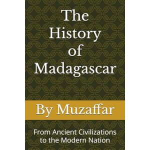 Muzaffar, Shaik The History of Madagascar: From Ancient Civilizations to the Modern Nation (history books) Muzaffar, Shaik The History of Madagascar: From Ancient Civilizations to the Modern Nation (history books)
