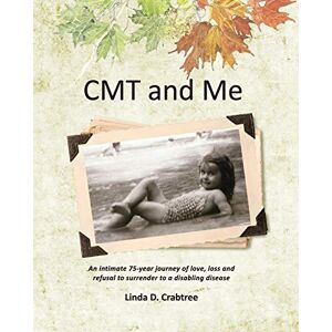 Crabtree, Linda D. CMT and Me: An intimate 75-year journey of love, loss and refusal to surrender to a disabling disease Crabtree, Linda D. CMT and Me: An intimate 75-year journey of love, loss and refusal to surrender to a disabling disease