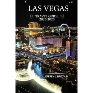 Brittain, Jeffrey J. Las Vegas Travel Guide 2025-2026 (Journeys with Jeffrey J. Brittain: Inspiring Travel Guides For Every Explorer) Brittain, Jeffrey J. Las Vegas Travel Guide 2025-2026 (Journeys with Jeffrey J. Brittain: Inspiring Travel Guides For Every Explorer)