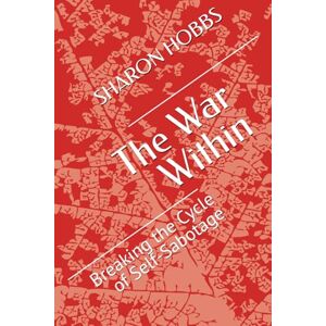 HOBBS, Dr. SHARON D. The War Within: Breaking the Cycle of Self-Sabotage HOBBS, Dr. SHARON D. The War Within: Breaking the Cycle of Self-Sabotage