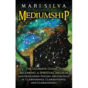 Silva Mediumship: The Ultimate Guide to Becoming a Spiritual Medium and Developing Psychic Abilities Such as Clairvoyance, Clairsentience, and Clairaudience Silva Mediumship: The Ultimate Guide to Becoming a Spiritual Medium and Developing Psychic Abilities Such as Clairvoyance, Clairsentience, and Clairaudience