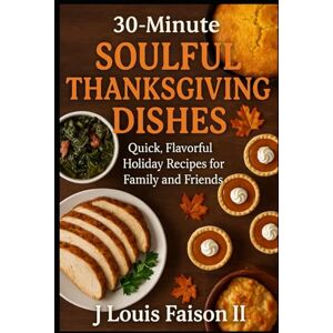 Faison II, J. Louis 30-Minute Soulful Thanksgiving Dishes: Quick, Flavorful Holiday Recipes for Family and Friends Faison II, J. Louis 30-Minute Soulful Thanksgiving Dishes: Quick, Flavorful Holiday Recipes for Family and Friends