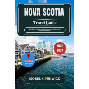 Fenwick, Isobel K. Nova Scotia Travel Guide 2026 2027: Find Hidden Treasures, Scenic Adventures, and Authentic Maritime Experiences (Journeys of Desire and Discovery) Fenwick, Isobel K. Nova Scotia Travel Guide 2026 2027: Find Hidden Treasures, Scenic Adventures, and Authentic Maritime Experiences (Journeys of Desire and Discovery)