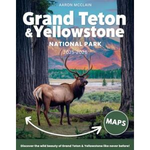 MCCLAIN, AARON YELLOWSTONE AND GRAND TETON NATIONAL PARKS 2025-2026:: Explore America’s Most Iconic Parks with Expert Advice on Hiking, Camping, Sightseeing, Wildlife Viewing, Hidden Gems and Practical Travel Tips MCCLAIN, AARON YELLOWSTONE AND GRAND TETON NATIONAL PARKS 2025-2026:: Explore America’s Most Iconic Parks with Expert Advice on Hiking, Camping, Sightseeing, Wildlife Viewing, Hidden Gems and Practical Travel Tips