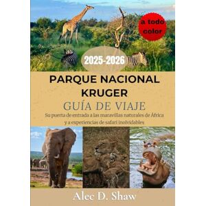 D. Shaw, Alec GUÍA DE VIAJE DEL PARQUE NACIONAL KRUGER 2025-2026 (A TODO COLOR): Su puerta de entrada a las maravillas naturales de África y a experiencias de safari inolvidables D. Shaw, Alec GUÍA DE VIAJE DEL PARQUE NACIONAL KRUGER 2025-2026 (A TODO COLOR): Su puerta de entrada a las maravillas naturales de África y a experiencias de safari inolvidables