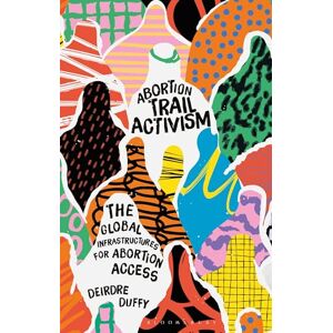Duffy, Deirdre Abortion Trail Activism: The Global Infrastructures for Abortion Access Duffy, Deirdre Abortion Trail Activism: The Global Infrastructures for Abortion Access