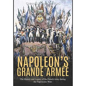 Charles River Editors Napoleon’s Grande Armée: The History and Legacy of the French Army during the Napoleonic Wars Charles River Editors Napoleon’s Grande Armée: The History and Legacy of the French Army during the Napoleonic Wars