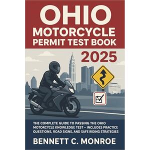 Bennett C. Monroe Ohio Motorcycle Permit Test Book 2025: The Complete Guide to Passing the Ohio Motorcycle Knowledge Test – Includes Practice Questions, Road Signs, and Safe Riding Strategies Bennett C. Monroe Ohio Motorcycle Permit Test Book 2025: The Complete Guide to Passing the Ohio Motorcycle Knowledge Test – Includes Practice Questions, Road Signs, and Safe Riding Strategies