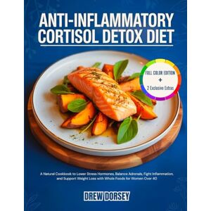 Dorsey, Drew Anti-Inflammatory Cortisol Detox Diet: A Natural Cookbook to Lower Stress Hormones, Balance Adrenals, Fight Inflammation, and Support Weight Loss with Whole Foods for Women Over 40 Dorsey, Drew Anti-Inflammatory Cortisol Detox Diet: A Natural Cookbook to Lower Stress Hormones, Balance Adrenals, Fight Inflammation, and Support Weight Loss with Whole Foods for Women Over 40