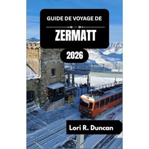 R. Duncan, Lori GUIDE DE VOYAGE DE ZERMATT 2026: Randonnée, ski, culture locale et planification de voyage essentielle pour chaque saison« R. Duncan, Lori GUIDE DE VOYAGE DE ZERMATT 2026: Randonnée, ski, culture locale et planification de voyage essentielle pour chaque saison«