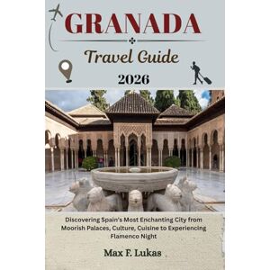 Lukas, Max F. GRANADA TRAVEL GUIDE: Discovering Spain’s Most Enchanting City from Moorish Palaces, Culture, Cuisine to Experiencing Flamenco Night (Max lukas the Traveler ENG) Lukas, Max F. GRANADA TRAVEL GUIDE: Discovering Spain’s Most Enchanting City from Moorish Palaces, Culture, Cuisine to Experiencing Flamenco Night (Max lukas the Traveler ENG)