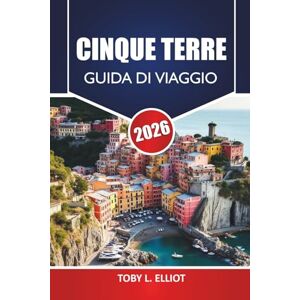 ELLIOTT, TOBY L. Cinque Terre Guida Di Viaggio 2026: Scopri le principali attrazioni, le gemme nascoste, l'itinerario e la cucina locale per esplorare la città d'Italia ELLIOTT, TOBY L. Cinque Terre Guida Di Viaggio 2026: Scopri le principali attrazioni, le gemme nascoste, l'itinerario e la cucina locale per esplorare la città d'Italia