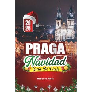 West, Rebecca GUÍA DE VIAJE NAVIDAD EN PRAGA 2026: Adoquines, castillos y alegría navideña en la Ciudad Dorada West, Rebecca GUÍA DE VIAJE NAVIDAD EN PRAGA 2026: Adoquines, castillos y alegría navideña en la Ciudad Dorada