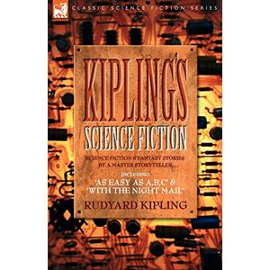 Kipling, Rudyard Kiplings Science Fiction Science Fiction & Fantasy stories by a master storyteller including, 'As Easy as A, B.C' & 'With the Night Mail' Kipling, Rudyard Kiplings Science Fiction Science Fiction & Fantasy stories by a master storyteller including, 'As Easy as A, B.C' & 'With the Night Mail'