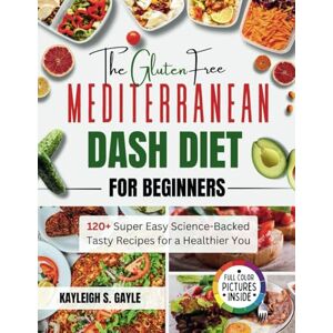 Gayle., Kayleigh S. The Gluten-Free Mediterranean DASH Diet for Beginners: 120+ Super Easy Science-Backed Tasty Recipes for a Healthier You Gayle., Kayleigh S. The Gluten-Free Mediterranean DASH Diet for Beginners: 120+ Super Easy Science-Backed Tasty Recipes for a Healthier You