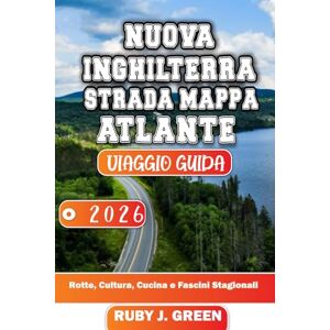 Green, Ruby J. NUOVA INGHILTERRA STRADA MAPPA ATLANTE VIAGGIO GUIDA 2026: Rotte, Cultura, Cucina e Fascini Stagionali Green, Ruby J. NUOVA INGHILTERRA STRADA MAPPA ATLANTE VIAGGIO GUIDA 2026: Rotte, Cultura, Cucina e Fascini Stagionali