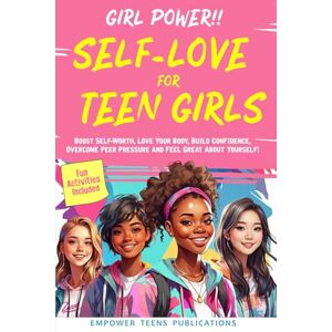 Empower Teens Publications Girl Power!! Self-Love for Teen Girls: Boost Self-Worth, Love Your Body, Build Confidence, Overcome Peer Pressure And Feel Great About Yourself! Empower Teens Publications Girl Power!! Self-Love for Teen Girls: Boost Self-Worth, Love Your Body, Build Confidence, Overcome Peer Pressure And Feel Great About Yourself!