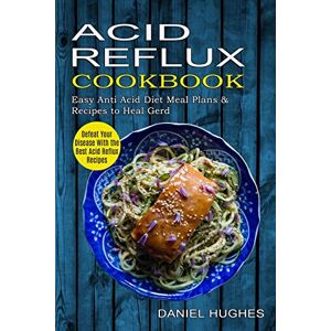 Hughes, Daniel Acid Reflux Cookbook: Defeat Your Disease With the Best Acid Reflux Recipes (Easy Anti Acid Diet Meal Plans & Recipes to Heal Gerd) Hughes, Daniel Acid Reflux Cookbook: Defeat Your Disease With the Best Acid Reflux Recipes (Easy Anti Acid Diet Meal Plans & Recipes to Heal Gerd)
