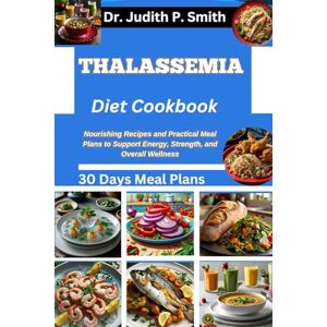 P. Smith, Dr. Judith THALASSEMIA DIET COOKBOOK: Nourishing Recipes and Practical Meal Plans to Support Energy, Strength, and Overall Wellness P. Smith, Dr. Judith THALASSEMIA DIET COOKBOOK: Nourishing Recipes and Practical Meal Plans to Support Energy, Strength, and Overall Wellness