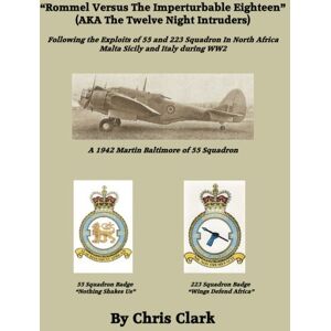 Clark, Chris Rommel Versus The Imperturbable Eighteen: Following the Exploits of 55 and 223 Squadron in North Africa, Malta, Sicily and Italy during WW2 Clark, Chris Rommel Versus The Imperturbable Eighteen: Following the Exploits of 55 and 223 Squadron in North Africa, Malta, Sicily and Italy during WW2