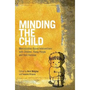 Minding the Child: Mentalization-Based Interventions with Children, Young People and their Families Minding the Child: Mentalization-Based Interventions with Children, Young People and their Families