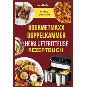Mehler, Jana GOURMETmaxx Doppelkammer Heißluftfritteuse Rezeptbuch: Geschmackvolle, cholesterinarme und proteinreiche Knusperrezepte für ein stressfreies Gourmetleben Mehler, Jana GOURMETmaxx Doppelkammer Heißluftfritteuse Rezeptbuch: Geschmackvolle, cholesterinarme und proteinreiche Knusperrezepte für ein stressfreies Gourmetleben
