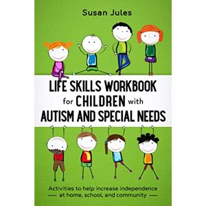 Jules, Susan Life Skills Workbook for Children with Autism and Special Needs: Activities to help increase independence at home, school and community Jules, Susan Life Skills Workbook for Children with Autism and Special Needs: Activities to help increase independence at home, school and community