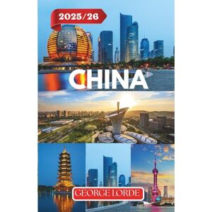 Lorde, George CHINA TRAVEL GUIDE 2025-2026: Explore Ancient Wonders and Modern Marvels, Cultural Insights, and Itineraries for Every Traveler Lorde, George CHINA TRAVEL GUIDE 2025-2026: Explore Ancient Wonders and Modern Marvels, Cultural Insights, and Itineraries for Every Traveler