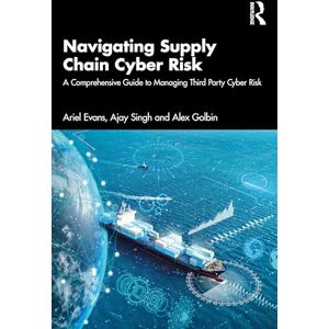 Evans, Ariel Navigating Supply Chain Cyber Risk: A Comprehensive Guide to Managing Third Party Cyber Risk Evans, Ariel Navigating Supply Chain Cyber Risk: A Comprehensive Guide to Managing Third Party Cyber Risk
