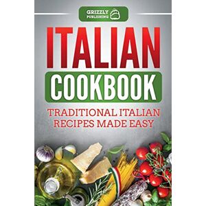 Publishing, Grizzly Italian Cookbook: Traditional Italian Recipes Made Easy Publishing, Grizzly Italian Cookbook: Traditional Italian Recipes Made Easy
