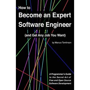 Tomlinson, Marcus How to Become an Expert Software Engineer (and Get Any Job You Want): A Programmer’s Guide to the Secret Art of Free and Open Source Software Development Tomlinson, Marcus How to Become an Expert Software Engineer (and Get Any Job You Want): A Programmer’s Guide to the Secret Art of Free and Open Source Software Development