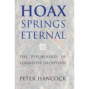 Hancock, Peter Hoax Springs Eternal: The Psychology Of Cognitive Deception Hancock, Peter Hoax Springs Eternal: The Psychology Of Cognitive Deception