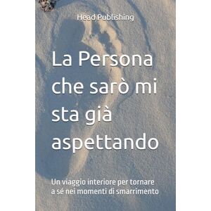 Publishing, self Head La Persona che sarò mi sta già aspettando: Un viaggio interiore per tornare a sé nei momenti di smarrimento Publishing, self Head La Persona che sarò mi sta già aspettando: Un viaggio interiore per tornare a sé nei momenti di smarrimento