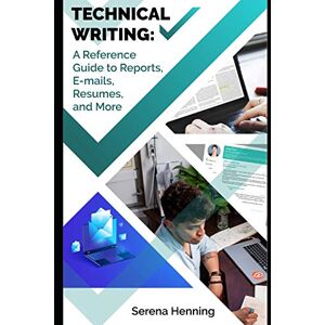 Henning, Serena Technical Writing: A Reference Guide to Reports, E-mails, Resumes, and More Henning, Serena Technical Writing: A Reference Guide to Reports, E-mails, Resumes, and More