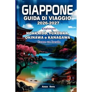 Sora, Anan GIAPPONE GUIDA DI VIAGGIO 2026-2027: Esplorare Hokkaido, Fukuoka, Okinawa e Kanagawa Come un locale: Consigli degli esperti, tesori nascosti, cibo, cultura e itinerari perfetti per ogni viaggiatore Sora, Anan GIAPPONE GUIDA DI VIAGGIO 2026-2027: Esplorare Hokkaido, Fukuoka, Okinawa e Kanagawa Come un locale: Consigli degli esperti, tesori nascosti, cibo, cultura e itinerari perfetti per ogni viaggiatore