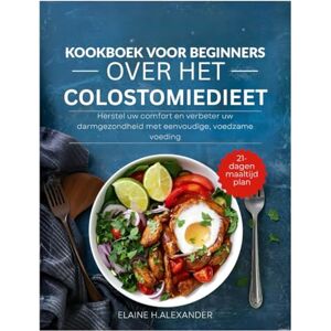 ALEXANDER, ELAINE KOOKBOEK VOOR BEGINNERS OVER HET COLOSTOMIEDIEET: Herstel uw comfort en verbeter uw darmgezondheid met eenvoudige, voedzame voeding (Everyday Healthy Cookbook) ALEXANDER, ELAINE KOOKBOEK VOOR BEGINNERS OVER HET COLOSTOMIEDIEET: Herstel uw comfort en verbeter uw darmgezondheid met eenvoudige, voedzame voeding (Everyday Healthy Cookbook)