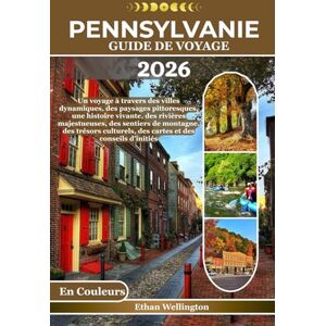 wellington, Ethan PENNSYLVANIE GUIDE DE VOYAGE 2026 (En Couleurs): Un voyage à travers des villes dynamiques, des paysages pittoresques, une histoire vivante, des ... des cartes et des conseils d'initiés wellington, Ethan PENNSYLVANIE GUIDE DE VOYAGE 2026 (En Couleurs): Un voyage à travers des villes dynamiques, des paysages pittoresques, une histoire vivante, des ... des cartes et des conseils d'initiés