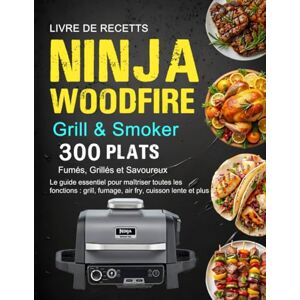 Boyer, Simon Livre de Recettes Ninja Woodfire Grill & Smoker: 300 Plats Fumés, Grillés et Savoureux : Le guide essentiel pour maîtriser toutes les fonctions : grill, fumage, air fry, cuisson lente et plus Boyer, Simon Livre de Recettes Ninja Woodfire Grill & Smoker: 300 Plats Fumés, Grillés et Savoureux : Le guide essentiel pour maîtriser toutes les fonctions : grill, fumage, air fry, cuisson lente et plus