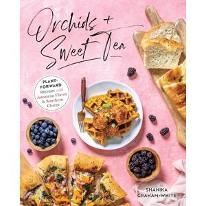 Graham-White, Shanika Orchids And Sweet Tea: Plant-Forward Recipes with Jamaican Flavor & Southern Charm Graham-White, Shanika Orchids And Sweet Tea: Plant-Forward Recipes with Jamaican Flavor & Southern Charm
