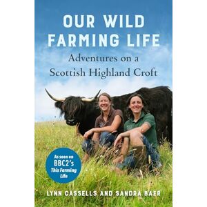 Cassells, Lynn Our Wild Farming Life: Adventures on a Scottish Highland Croft Cassells, Lynn Our Wild Farming Life: Adventures on a Scottish Highland Croft