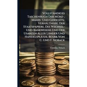 Noback, Christian Vollständiges Taschenbuch Der MÃ1/4nz-, Maass- Und Gewichts-Verhältnisse, Der Staatspapiere, Des Wechsel- Und Bankwesens Und Der Usanzen Aller Länder Und Handelsplätze, Bearb. Von C. Und F. Noback Noback, Christian Vollständiges Taschenbuch Der MÃ1/4nz-, Maass- Und Gewichts-Verhältnisse, Der Staatspapiere, Des Wechsel- Und Bankwesens Und Der Usanzen Aller Länder Und Handelsplätze, Bearb. Von C. Und F. Noback