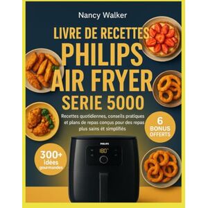 WALKER, NANCY LIVRE DE RECETTES PHILIPS AIR FRYER SÉRIE 5000: Recettes quotidiennes, conseils pratiques et plans de repas conçus pour des repas plus sains et simplifiés WALKER, NANCY LIVRE DE RECETTES PHILIPS AIR FRYER SÉRIE 5000: Recettes quotidiennes, conseils pratiques et plans de repas conçus pour des repas plus sains et simplifiés