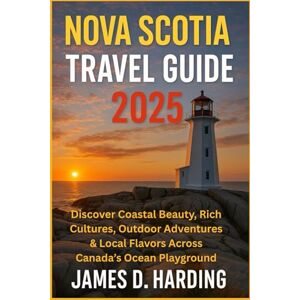 HARDING, JAMES D. NOVA SCOTIA TRAVEL GUIDE 2025: Discover Coastal Beauty, Rich Cultures, Outdoor Adventures & Local Flavors Across Canada’s Ocean Playground HARDING, JAMES D. NOVA SCOTIA TRAVEL GUIDE 2025: Discover Coastal Beauty, Rich Cultures, Outdoor Adventures & Local Flavors Across Canada’s Ocean Playground