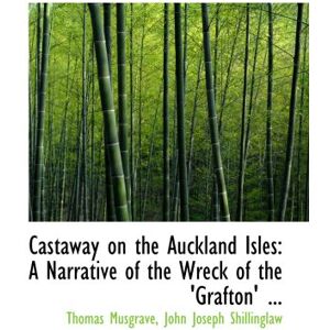 Musgrave, John Joseph Shillinglaw, Thomas Castaway on the Auckland Isles: A Narrative of the Wreck of the 'Grafton' ... Musgrave, John Joseph Shillinglaw, Thomas Castaway on the Auckland Isles: A Narrative of the Wreck of the 'Grafton' ...