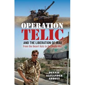 Abbott, Dennis Alexander Operation Telic and the Liberation of Iraq: From the Desert Rats to the Media War Abbott, Dennis Alexander Operation Telic and the Liberation of Iraq: From the Desert Rats to the Media War