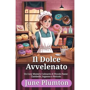 Plumton, June Il Dolce Avvelenato: Un Cozy Mystery Culinario di Piccolo Paese: Ciambelle, Inganno e Pericolo Plumton, June Il Dolce Avvelenato: Un Cozy Mystery Culinario di Piccolo Paese: Ciambelle, Inganno e Pericolo