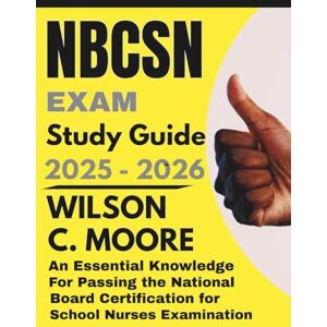 Wilson NBCSN exam Study Guide: An Essential Knowledge for Passing the National Board Certification for School Nurses Examination Wilson NBCSN exam Study Guide: An Essential Knowledge for Passing the National Board Certification for School Nurses Examination