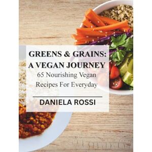 Rossi, Daniela Green and Grains: A Vegan Journey, 65 Nourishing Vegan Recipes For Everyday: A complete guide to Delicious, Healthy and Compassionate Cooking. ... Snacks, Soups, Salads, Beverages & Desserts Rossi, Daniela Green and Grains: A Vegan Journey, 65 Nourishing Vegan Recipes For Everyday: A complete guide to Delicious, Healthy and Compassionate Cooking. ... Snacks, Soups, Salads, Beverages & Desserts
