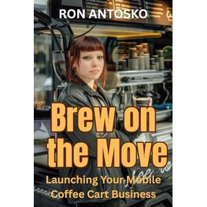 Antosko, Ron Brew on the Move: Launching Your Mobile Coffee Cart Business Antosko, Ron Brew on the Move: Launching Your Mobile Coffee Cart Business